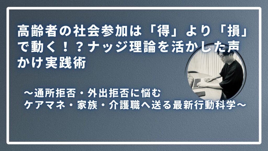 高齢者の社会参加は「得」より「損」で動く！？ナッジ理論を活かした声かけ実践術のサムネイル画像