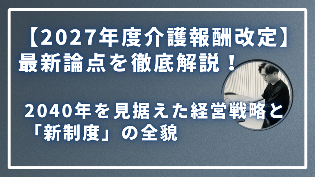 【2027年度介護報酬改定】最新論点を徹底解説！のサムネイル画像